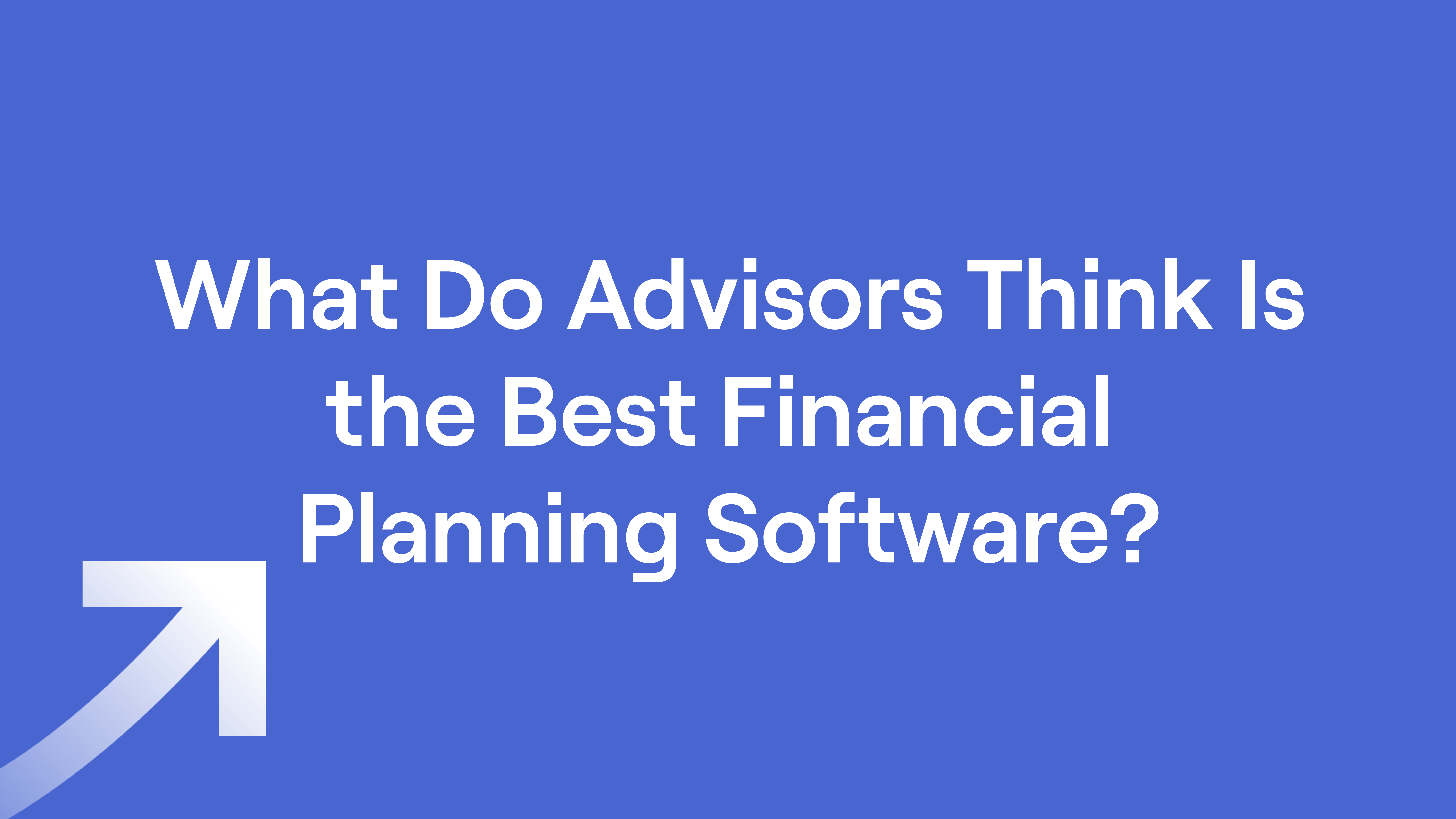 Arrow and text "What Do Advisors Think Is the Best Financial Planning Software?"