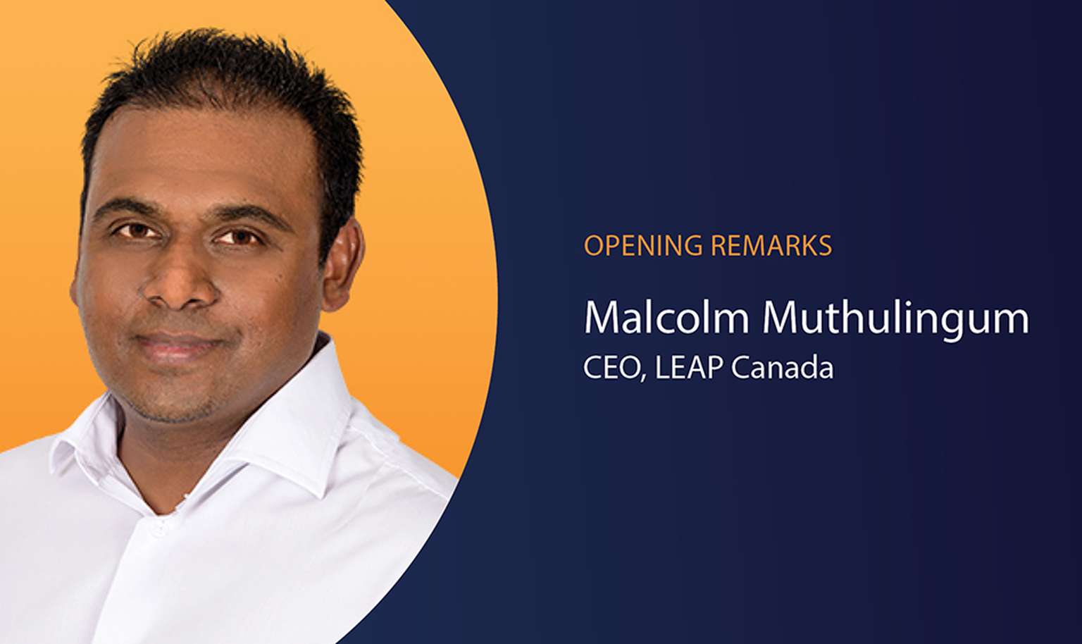 Man in a white shirt against an orange background, next to text reading "Opening Remarks, Malcolm Muthulingum, CEO, LEAP Canada."