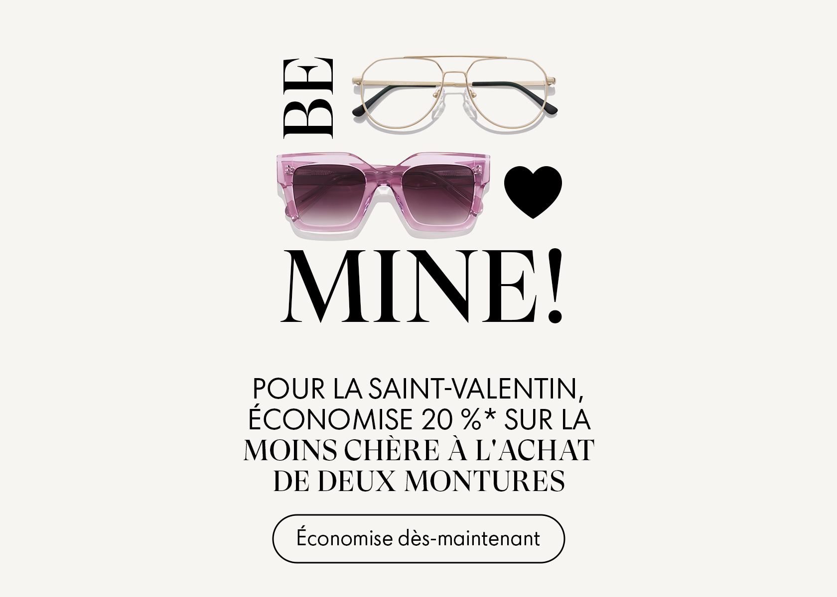 Vente de lunettes pour la Saint-Valentin avec le texte « Be Mine ! », des images de lunettes et des détails sur une promotion offrant une réduction sur les montures.