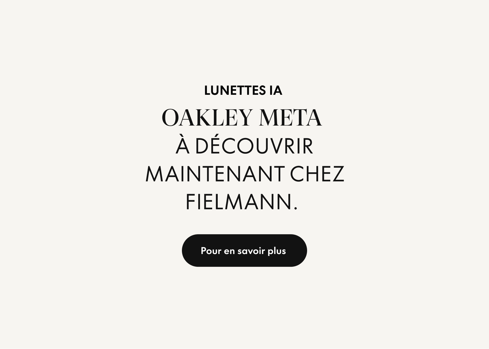 Texte sur fond clair : « Lunettes IA Oakley Meta À découvrir dès maintenant chez Fielmann. » En dessous se trouve un bouton noir avec l'inscription « Pour en savoir plus ».