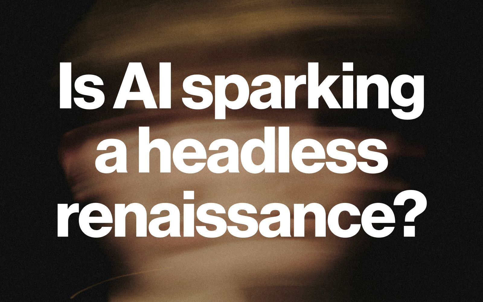 Is AI sparking a headless renaissance?