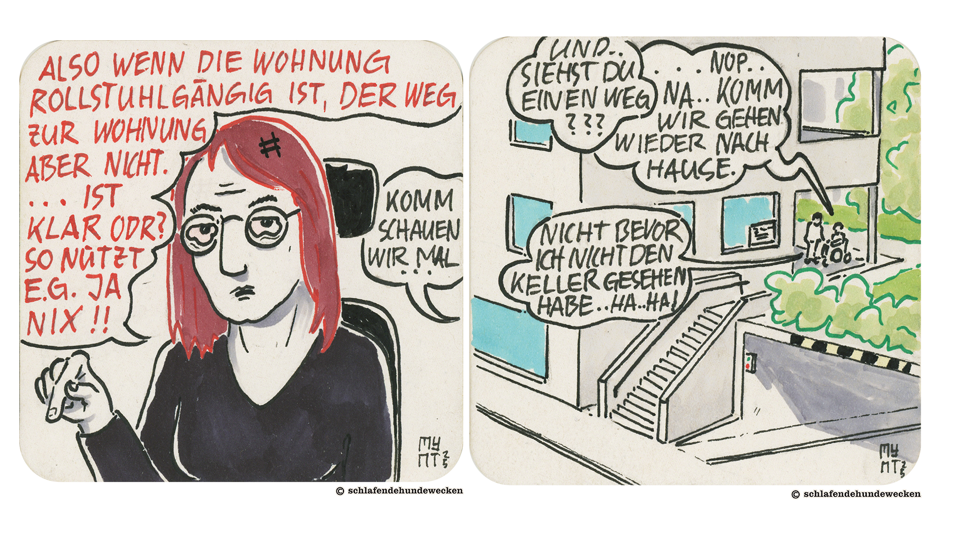 11.	Nahansicht der genervten Jasmin. Sie erklärt, dass eine rollstuhlgängige Wohnung nichts nützt, wenn der Weg zur Wohnung selbst nicht barrierefrei ist. Daneben ist eine Sprechblase von Valentin mit «Komm, schauen wir mal». 12.	Ansicht des Wohnhauses von aussen. Valentin und Jasmin stehen auf dem Sitzplatz vor der Wohnung und sprechen miteinander. Sie sehen, dass es keinen barrierefreien Weg zur Wohnung gibt. Sie beschliessen, nach Hause zu gehen. Jasmin sagt ironisch, dass sie erst nach Hause gehen, wenn sie den Keller gesehen haben.