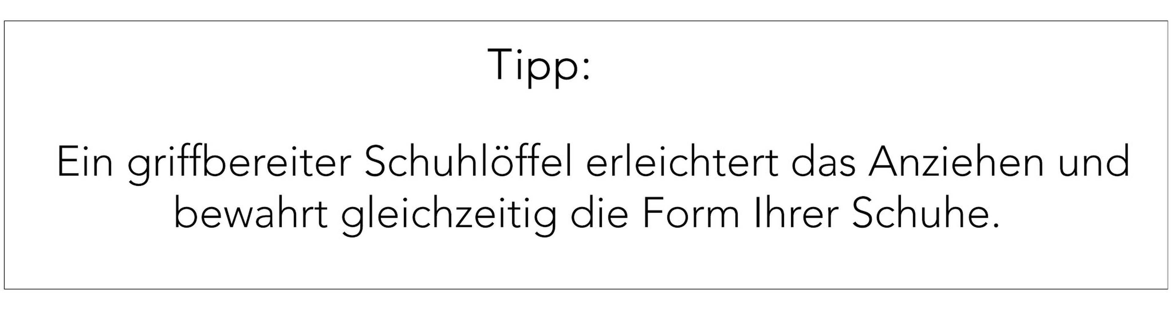 Tipp: Schuhlöffel nutzen, erleichtert Einstieg und schützt die Form der Schuhe