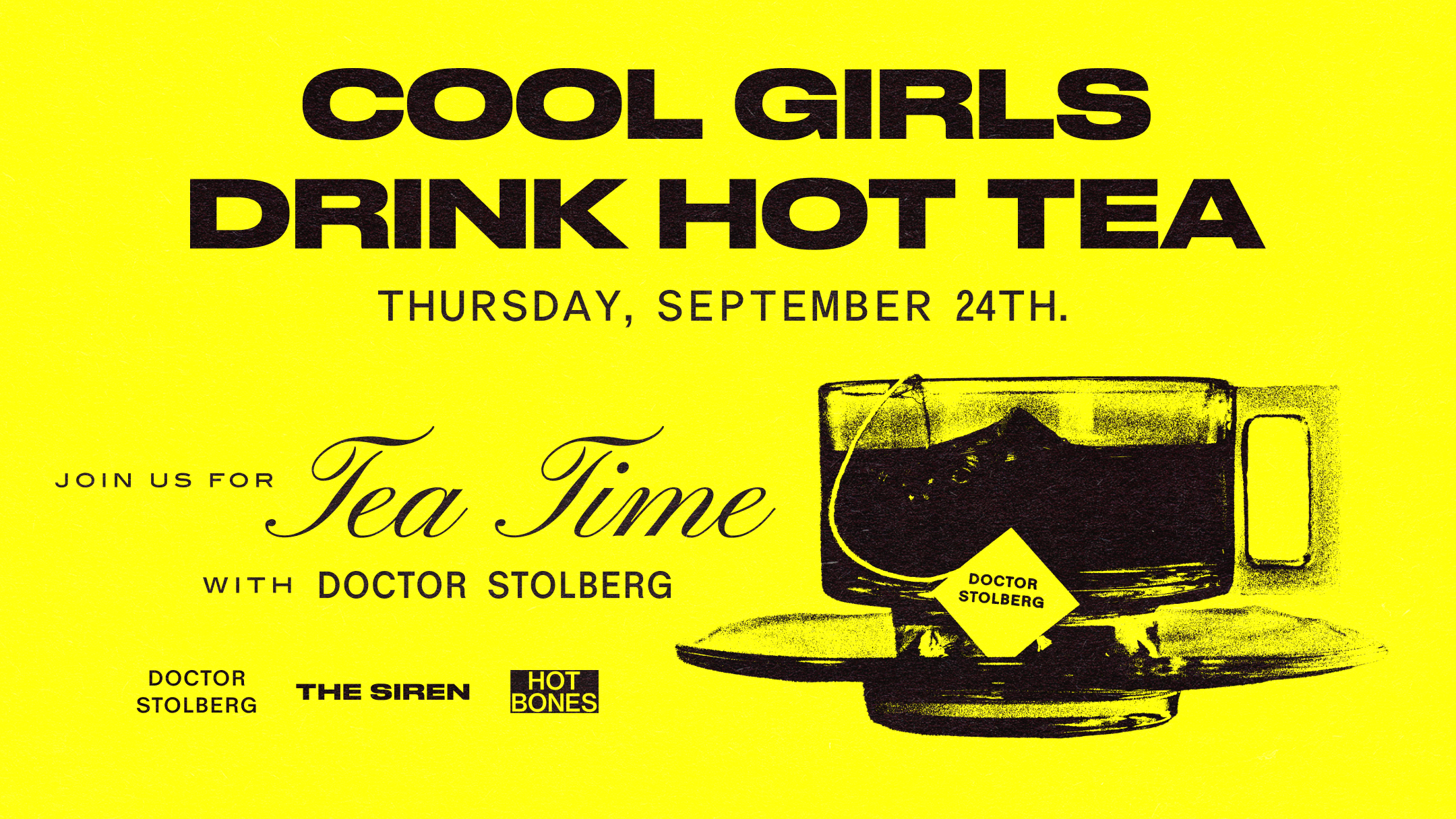 Bright yellow flyer with "Cool Girls Drink Hot Tea" and details for a tea event on September 24th with Doctor Stolberg, featuring a tea cup illustration.