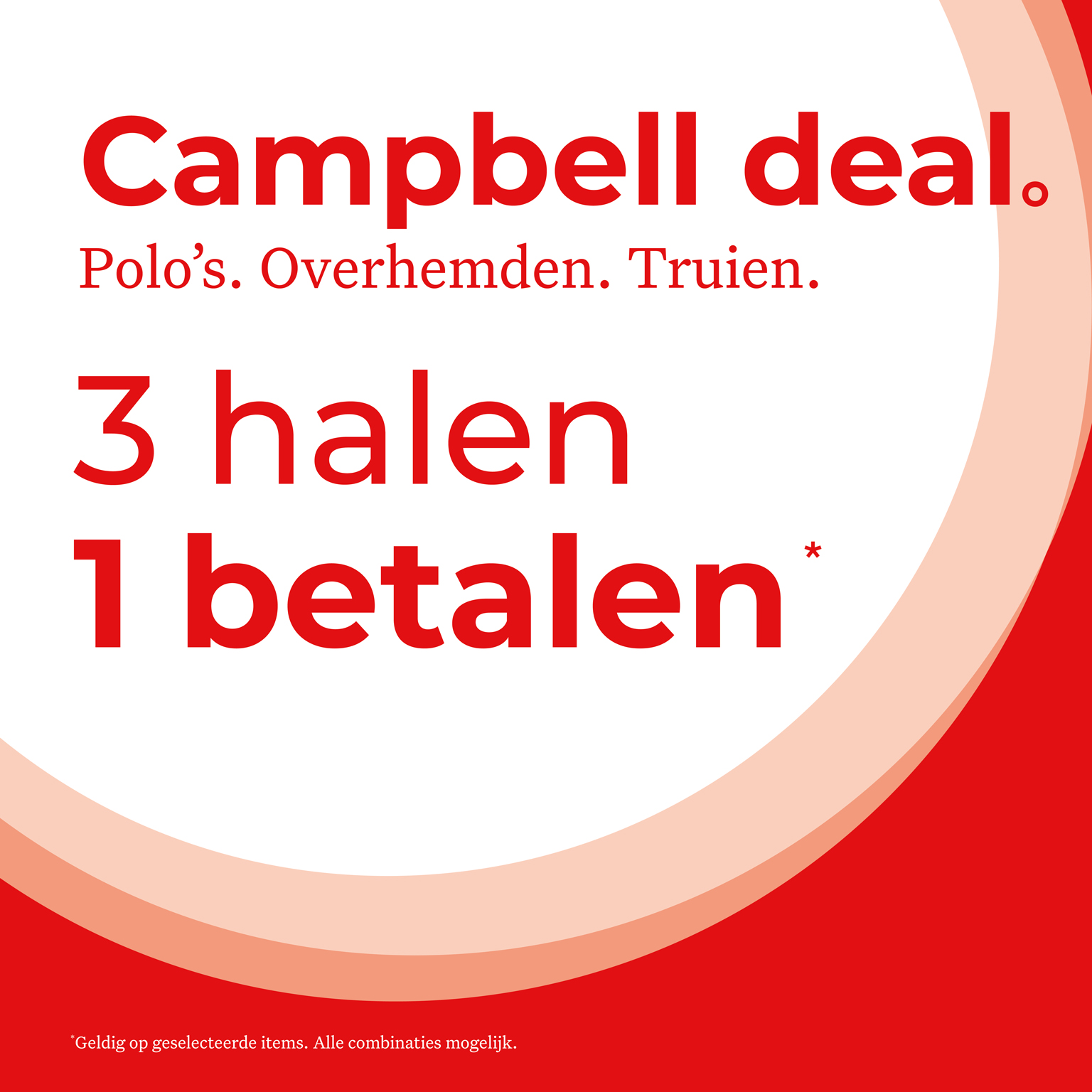 Campbell deal. Polo's. Overhemden. Truien. 3 halen, 1 betalen* Geldig op geselecteerde items. Alle combinaties mogelijk.