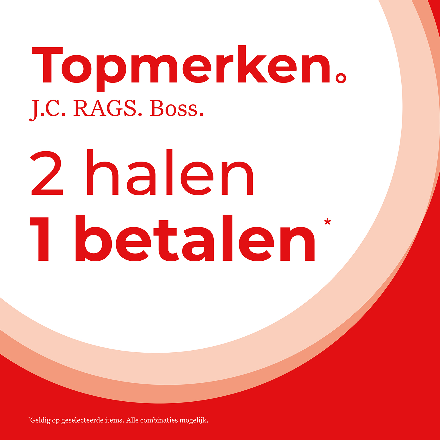 Topmerken. J.C. RAGS. Boss. 2 halen, 1 betalen. Geldig op geselecteerde items. Alle combinaties mogelijk.