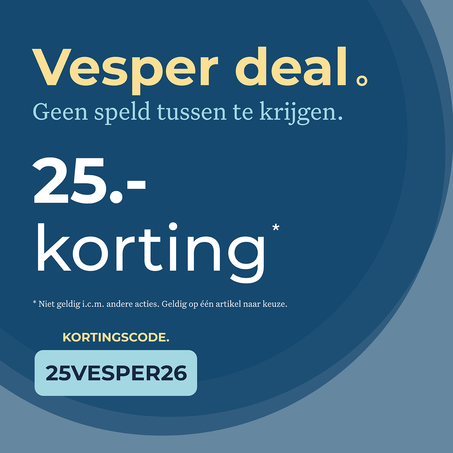 Vesper deal. Geen speld tussen te krijgen. 25,- korting. Niet geldig icm andere acties. Geldig op één artikel naar keuze. Kortingscode. 25VESPER26