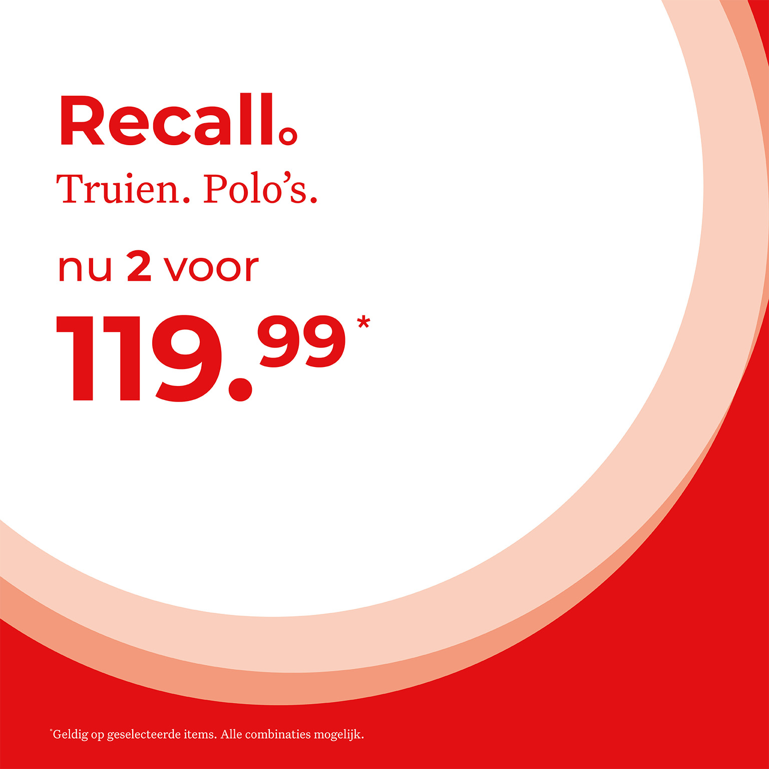 Recall. Truien. Polo's. Nu 2 voor 119,99. Geldig op geselecteerde items. Alle combinaties mogelijk.