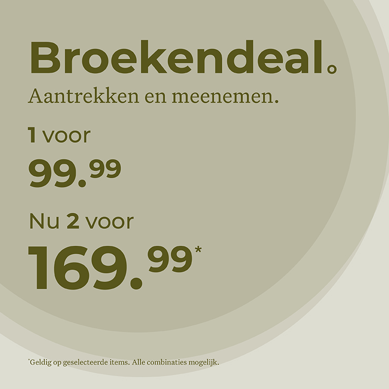 Broekendeal. Aantrekken en meenemen. 1 voor 99,99 Nu 2 voor 169,99. Geldig op geselecteerde items. Alle combinaties mogelijk.
