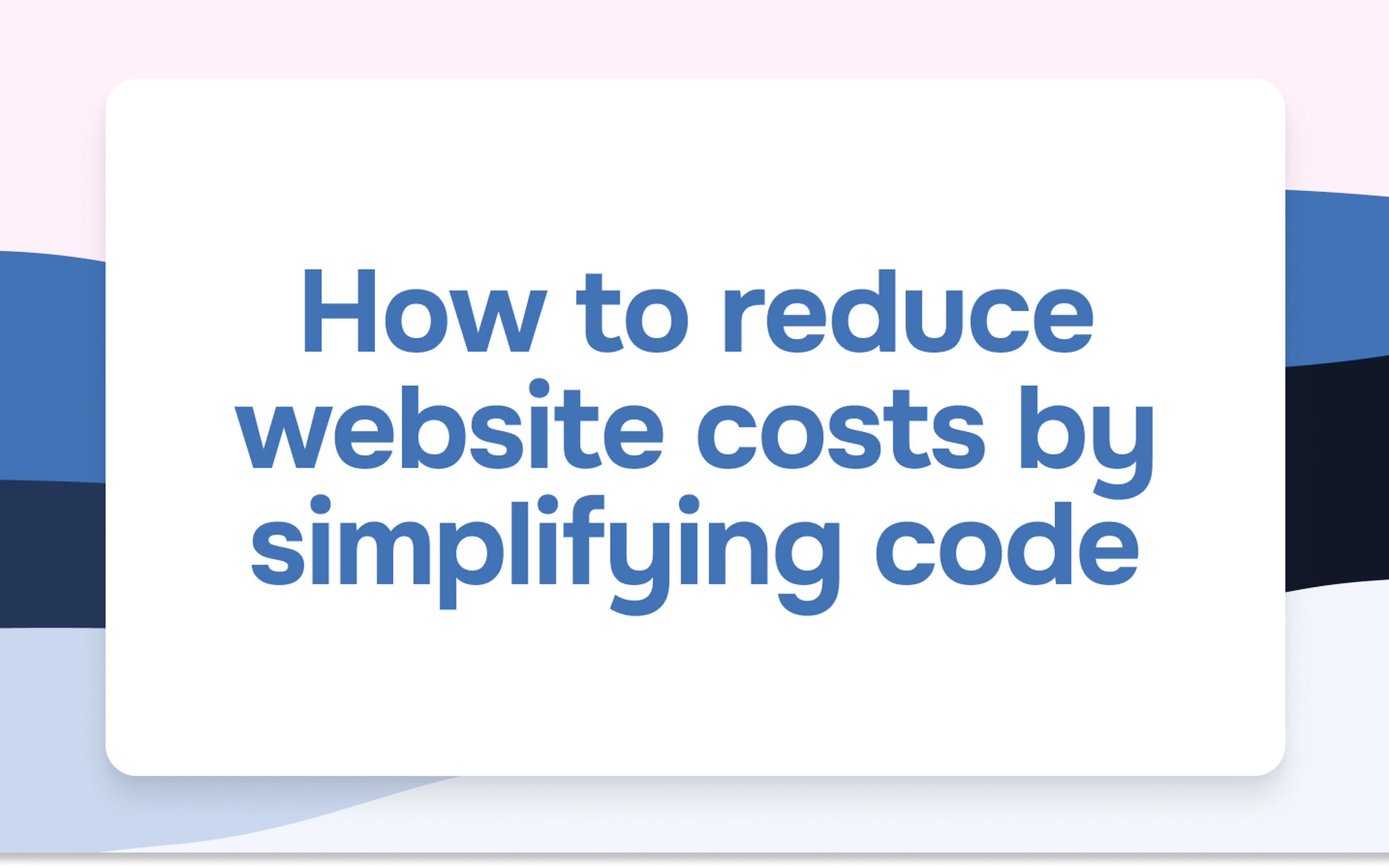 How to reduce website costs by simplifying code