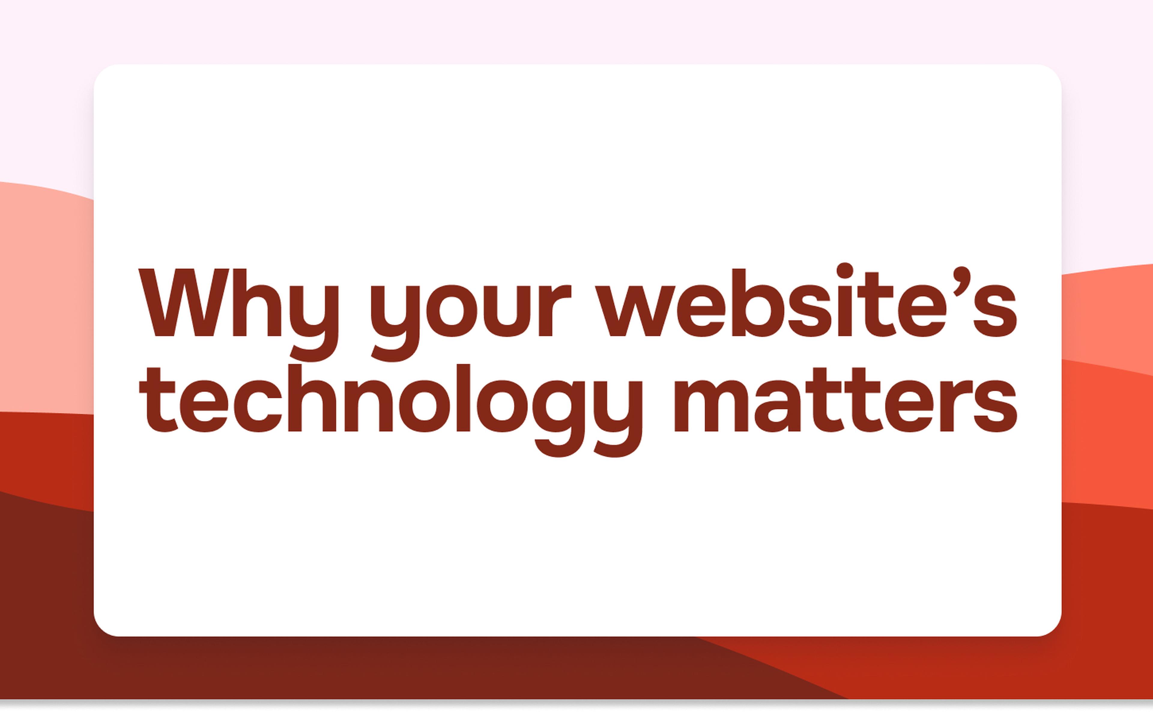 Why your website’s technology matters