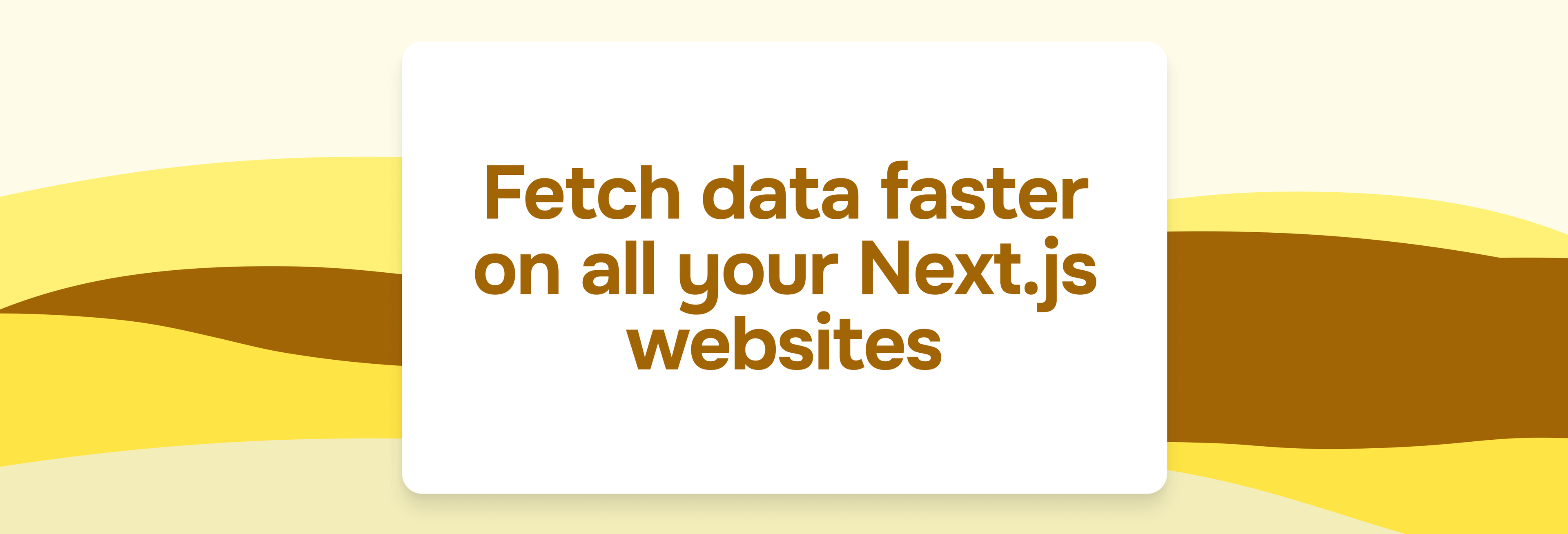 Fetch data faster on all your Next.js websites