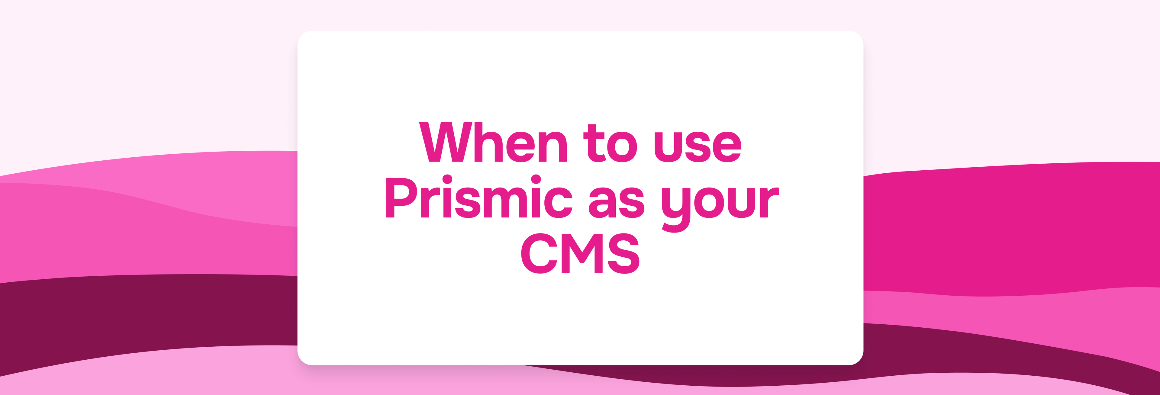 When to use Prismic as your CMS