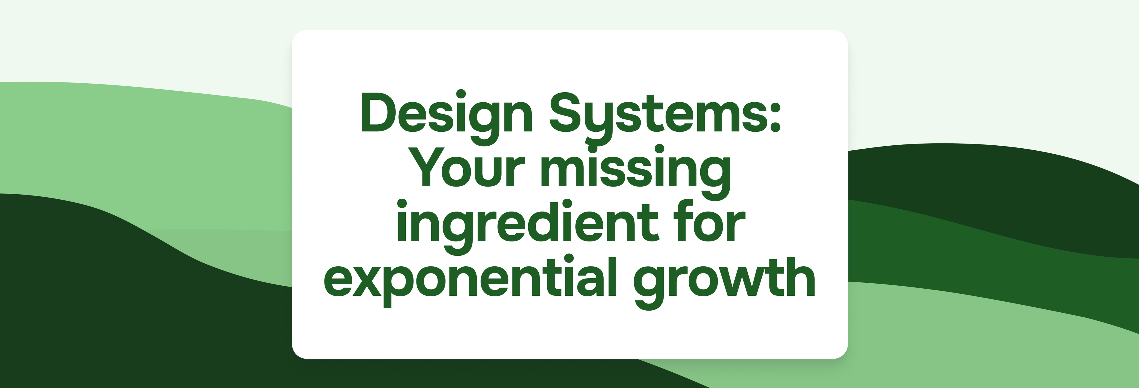 Design Systems: Your missing ingredient for exponential growth