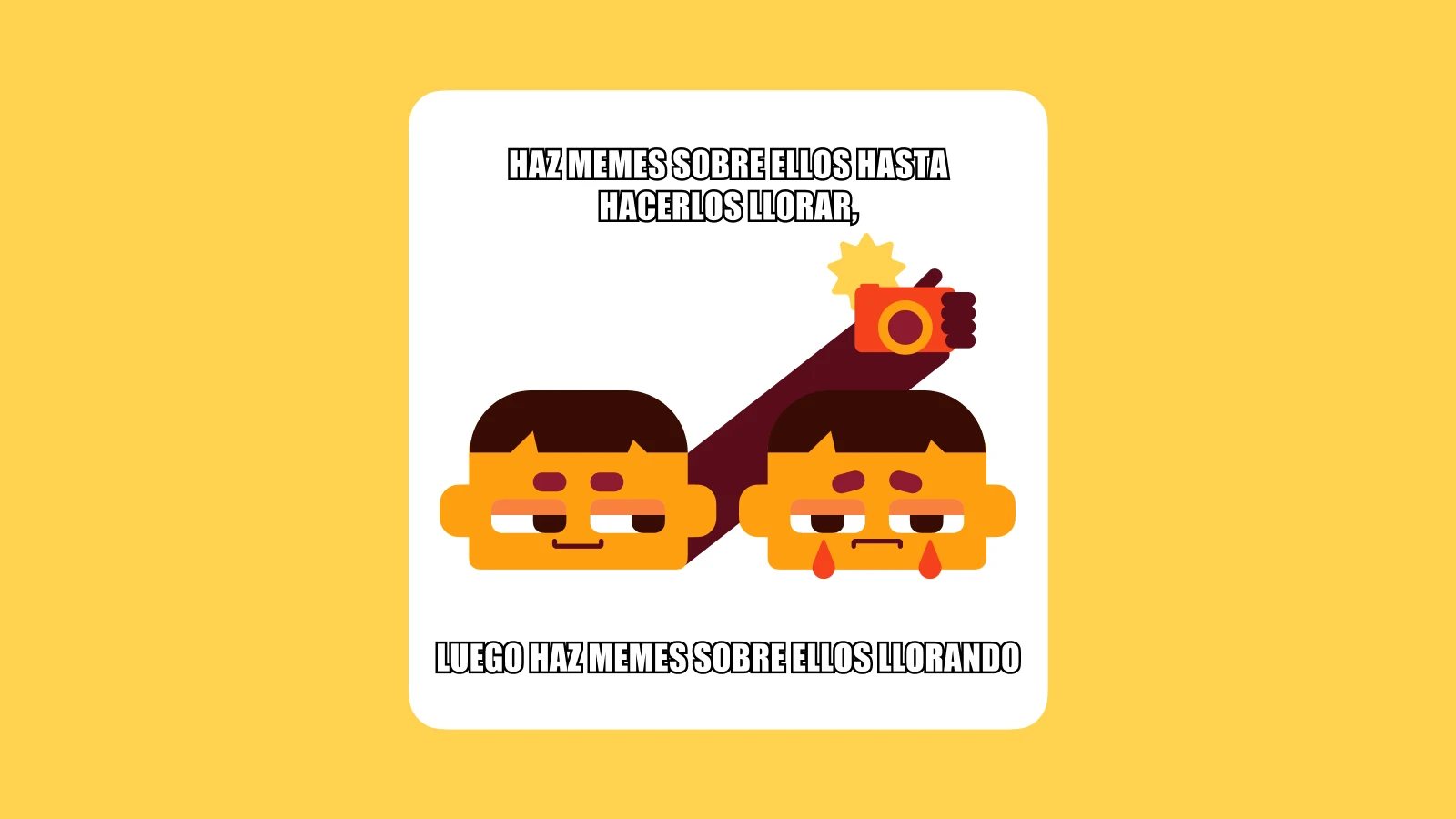 Haz memes sobre ellos hasta hacerlos llorar