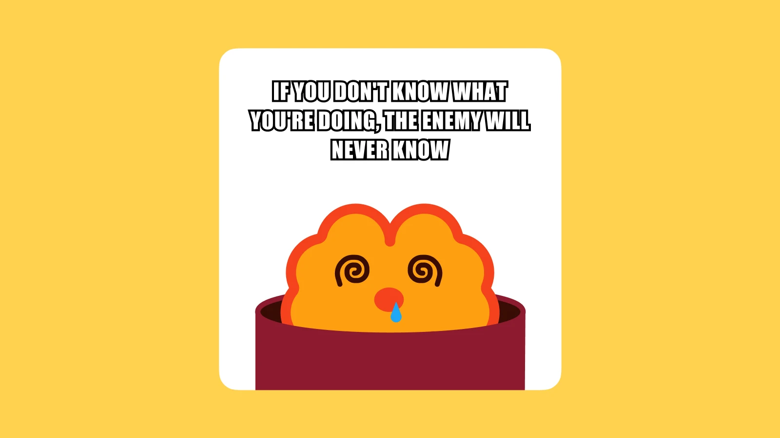 If you don't know what you're doing, the enemy will never know