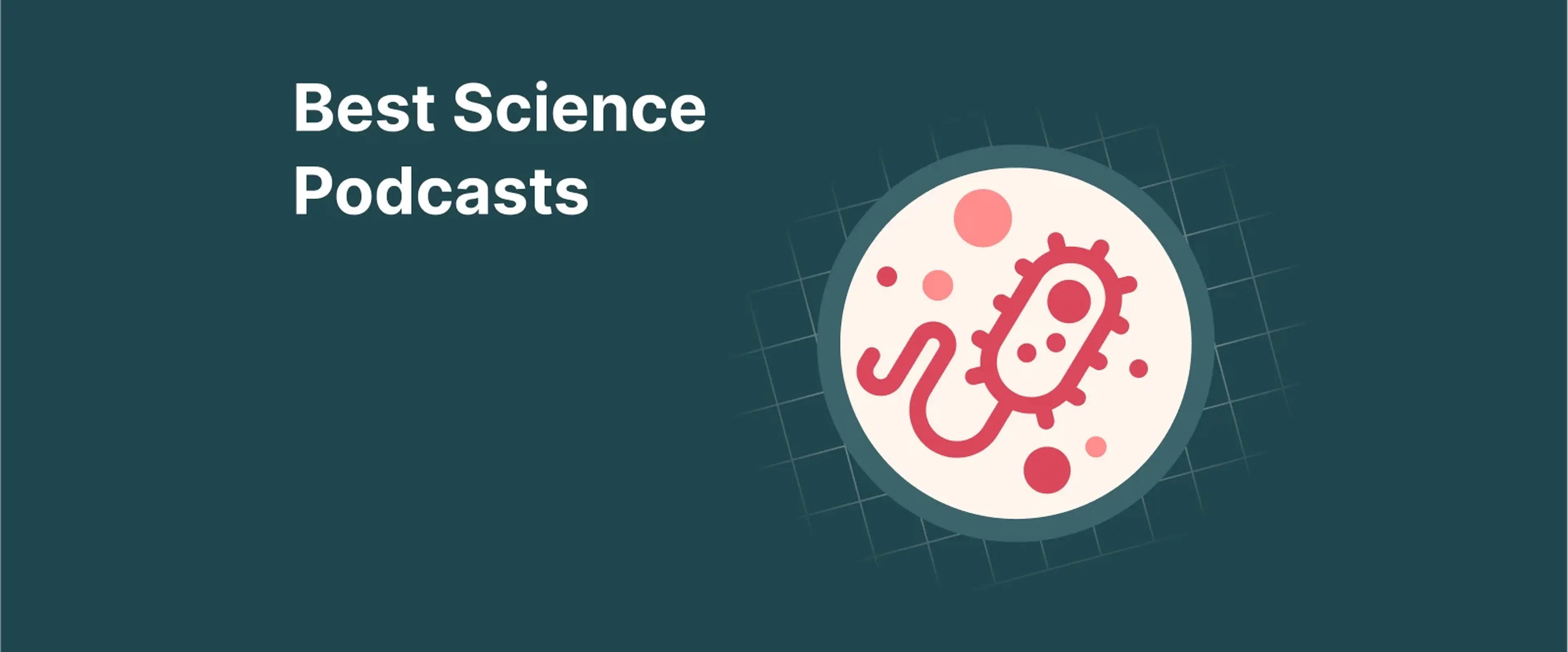 Round illustration of bacteria and cells on a dark teal background with grid lines, introducing the best science podcasts