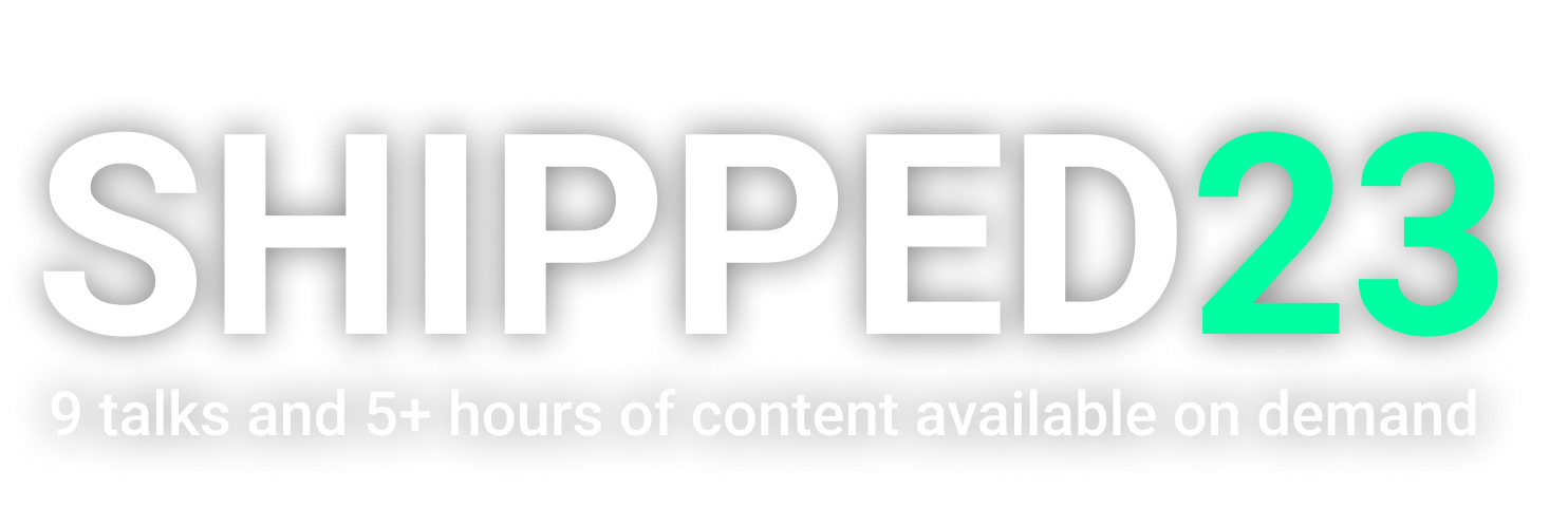 SHIPPED23 9 talks and 5+ hours of content available on demand.
