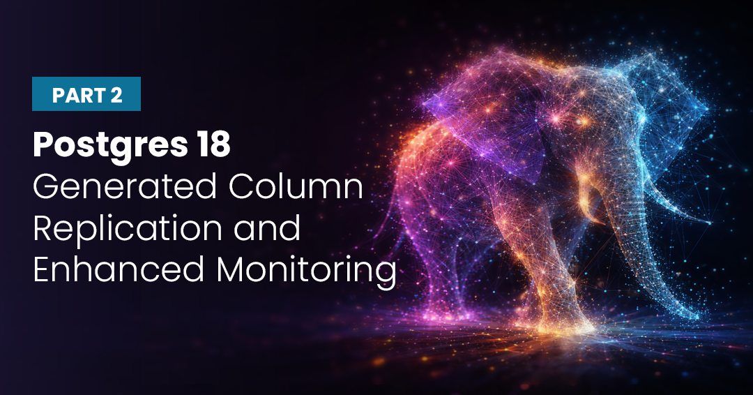 PG18 Generated Column Replication and Enhanced Monitoring