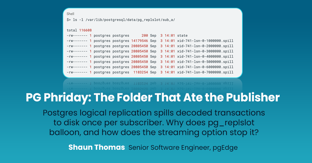 PG Phriday: The Folder That Ate The Publisher. Postgres logical replication spills decoded transactions to disk once per subscriber. Why does pg_replslot balloon, and how does the streaming option stop it? Shaun Thomas, Senior Software Engineer, pgEdge.
