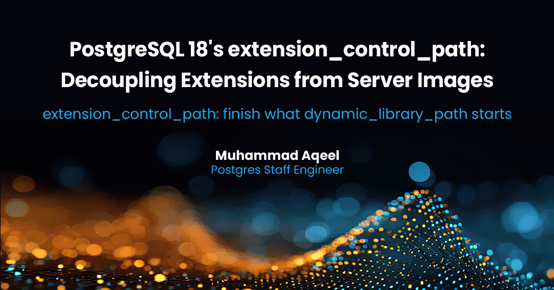 PostgreSQL 18's extension_control_path: Decoupling Extensions from Server Images. extension_control_path: finish what dynamic_library_path starts. Muhammad Aqeel, Postgres Staff Engineer