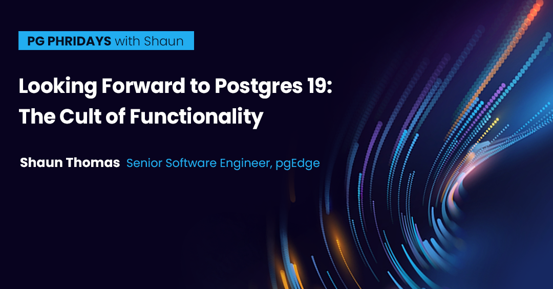 PG Phridays with Shaun - Looking Forward to Postgres 19: The Cult of Functionality. Shaun Thomas, Senior Software Engineer, pgEdge