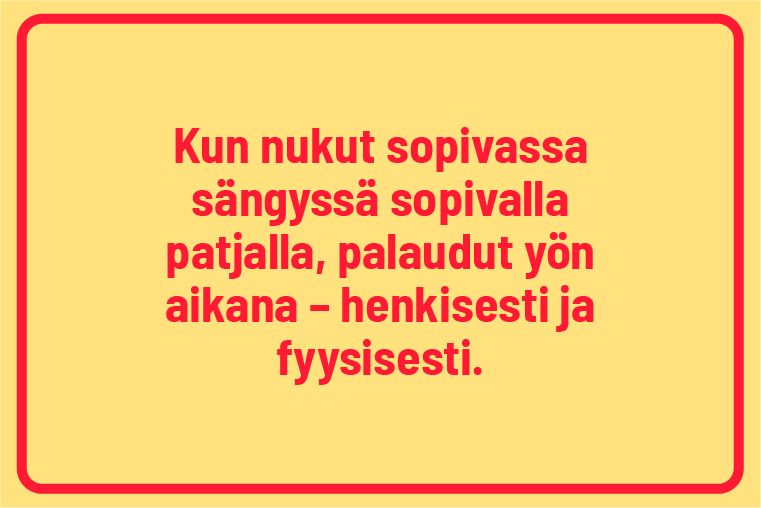 kun nukut sopivassa sängyssä sopivalla patjalla, palaudut yön aikana henkisesti ja fyysisesti