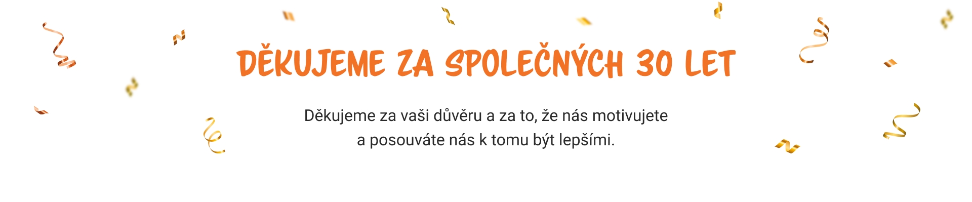 Děkujeme za společných 30 let. Děkujeme za vaši důvěru a za to, že nás motivujete a posouváte nás k tomu být lepšími.
