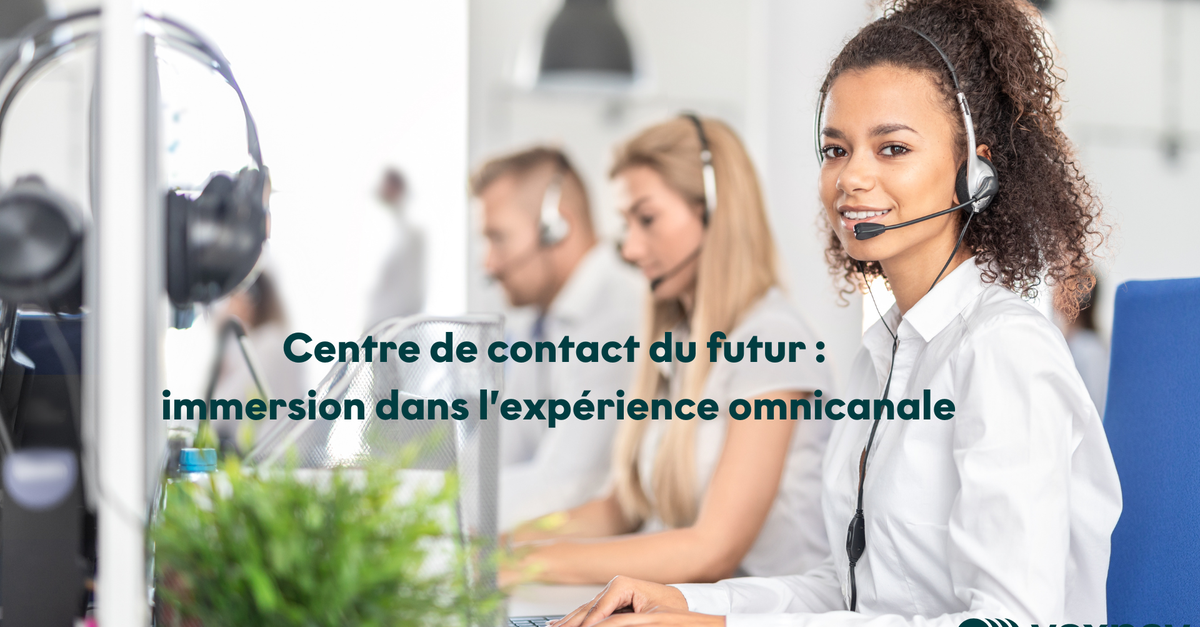 Centre de contact du futur : immersion dans l’expérience omnicanale