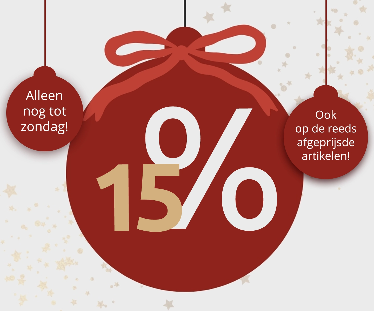 Kerstactie: 15 % korting, alleen tot zondag, ook op reeds afgeprijsde artikelen.