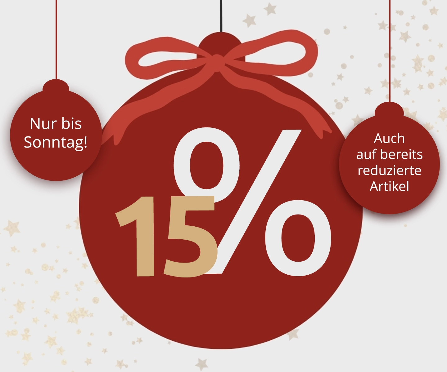 Weihnachtsaktion: 15 % Rabatt, nur bis Sonntag, auch auf bereits reduzierte Artikel.