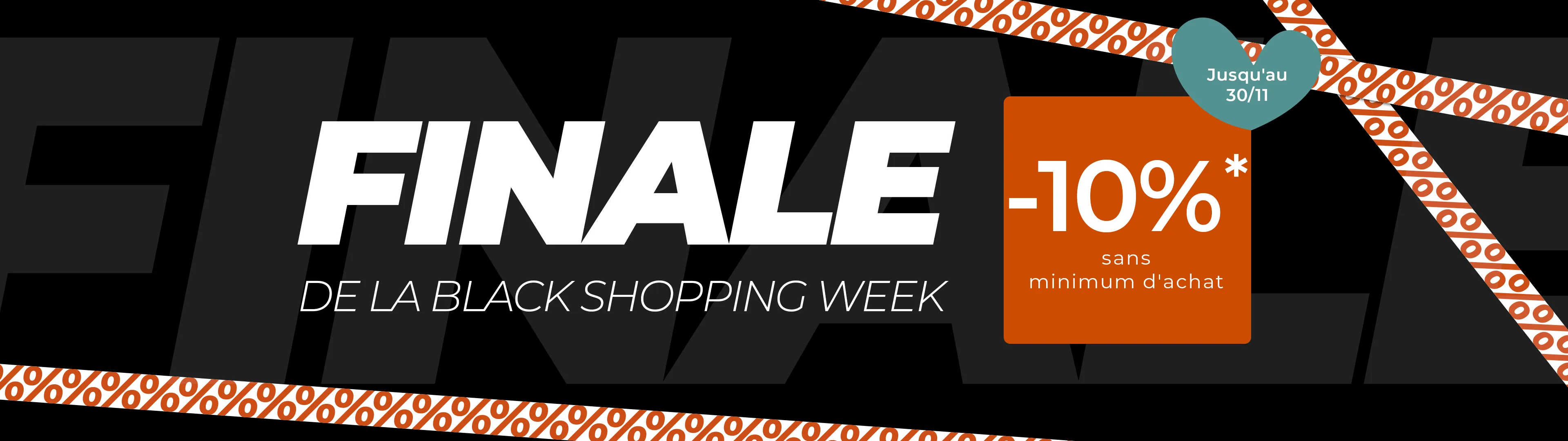 Finale De la Black Shopping Week. -10%* sans minimum d'achat. Jusqu'au 30/11.