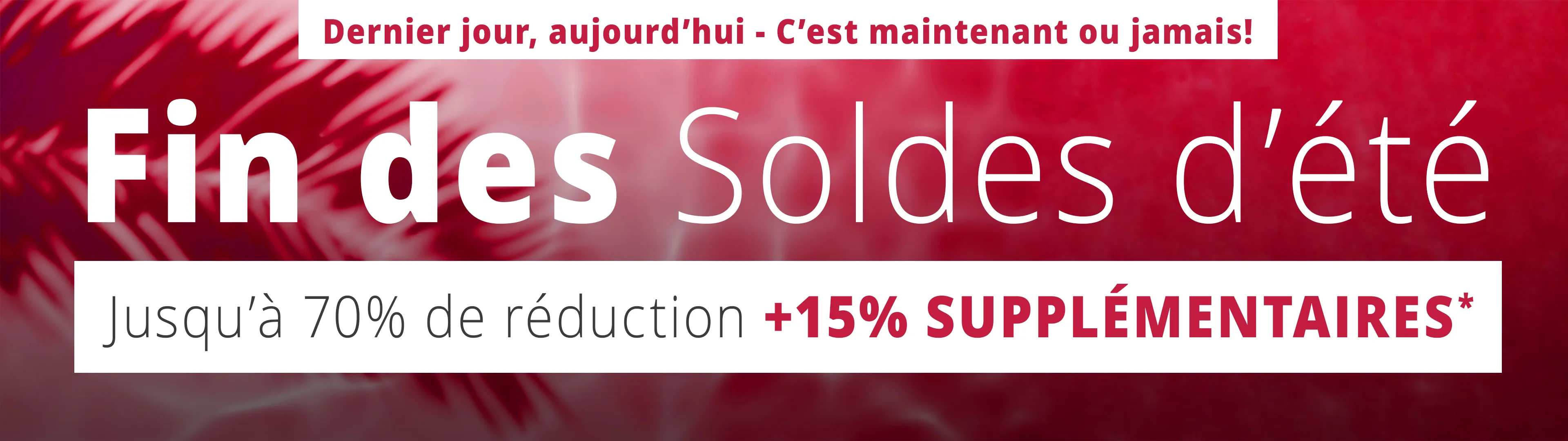 Fin des Soldes d’été Jusqu’à -70% +15% supplémentaires*