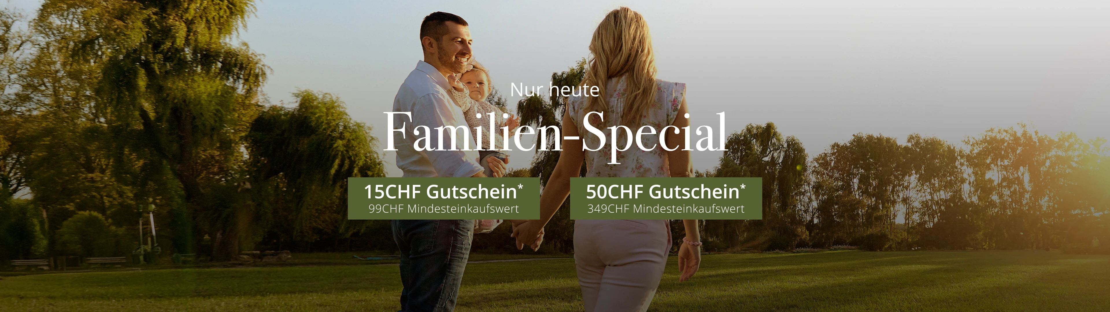 Familien-Special 15CHF Gutschein* 99CHF Mindesteinkaufswert und 50CHF Gutschein* 349CHF Mindesteinkaufswert