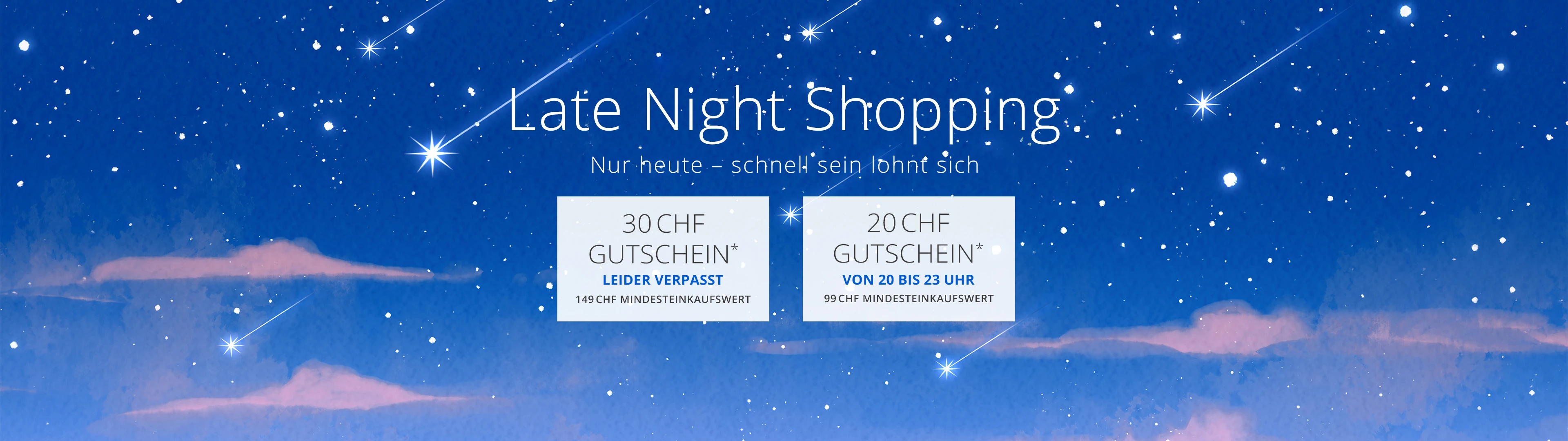 30CHF Gutschein*/ 149CHF Mindesteinkaufswert von 18 - 20 Uhr und 20CHF Gutschein*/ 99CHF Mindesteinkaufswert von 20 - 23 Uhr