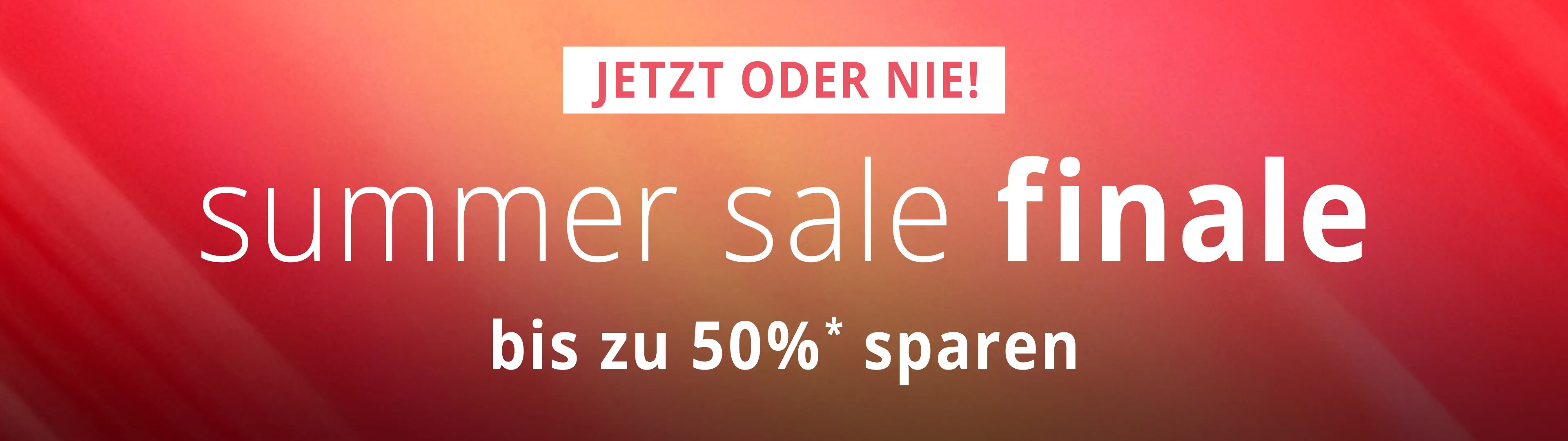 Jetzt oder nie! Summer Sale Finale - bis zu 50% sparen