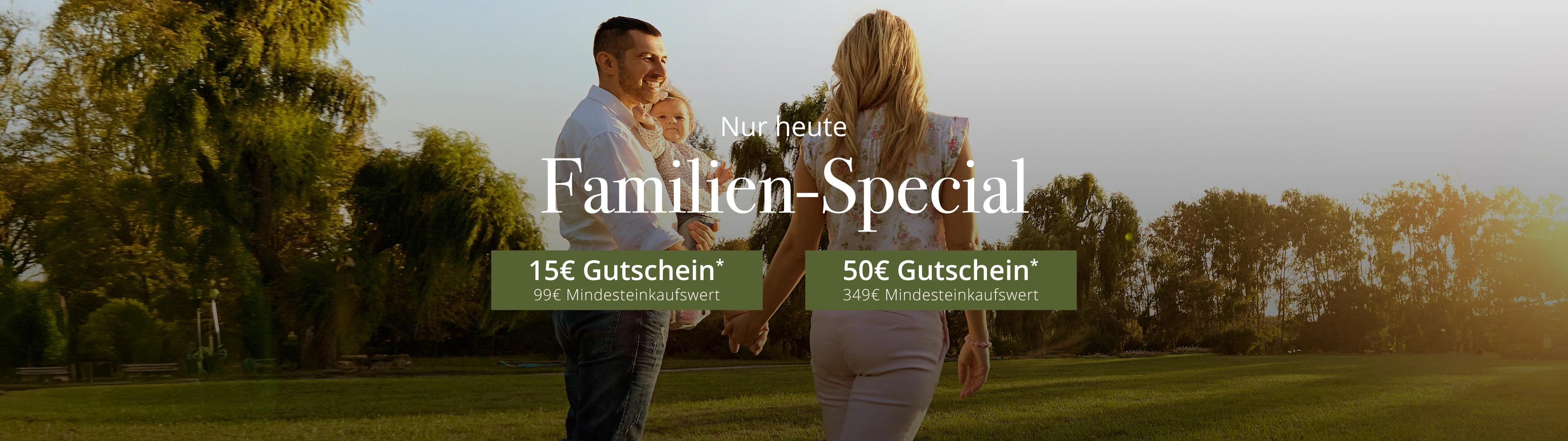 Familien-Special 15€ Gutschein* 99€ Mindesteinkaufswert und 50€ Gutschein* 349€ Mindesteinkaufswert