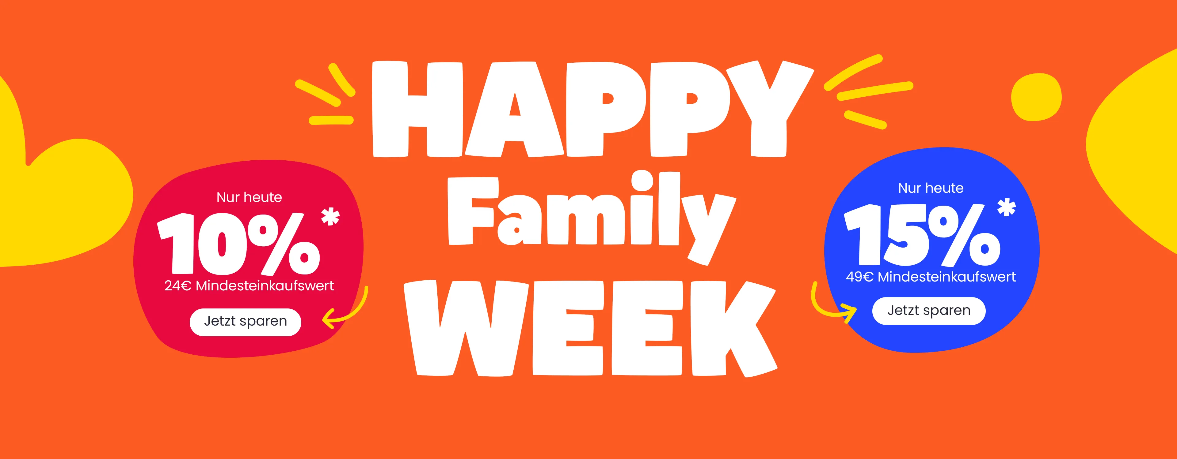 Happy Family Week - Nur heute 10% Jetzt sparen - 24€ Mindesteinkaufswert - Nur heute 15% Jetzt sparen - 49€ Mindesteinkaufswert