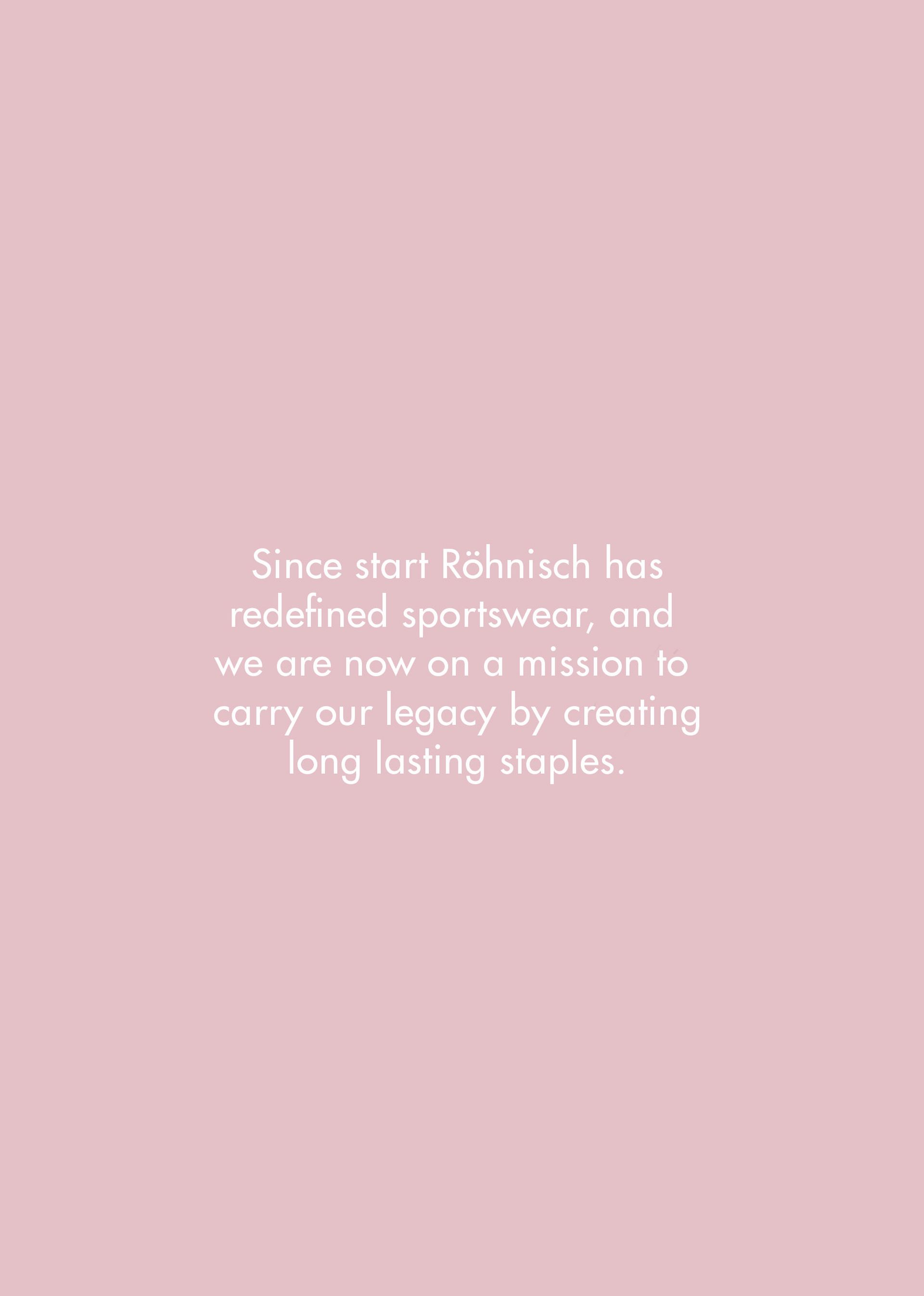 Since start röhnisch has redefined sportswear and we are now on a mission to carry our legacy by creating long lasting staples