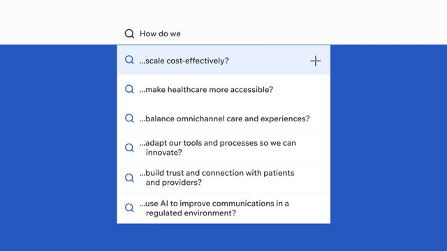 How do we...Scale cost-effectively? Make healthcare more accessible? Balance omnichannel care and experiences? Adapt our tools and processes so we can innovate? Build trust and connection with patients and providers? Use AI to improve communications in a regulated environment?