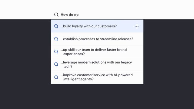 How do we: ...build loyalty with our customers? ...establish processes to streamline releases? ...up-skill our team to deliver brand experiences faster? …leverage modern solutions with our legacy tech?  …improve customer service with AI-powered intelligent agents?