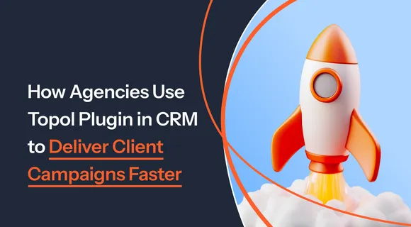 Preview of blog: How Agencies Use Topol Plugin in CRM to Deliver Client Campaigns Faster