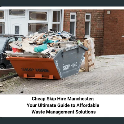 Cheap Skip Hire Manchester: Your Ultimate Guide to Affordable Waste Management Solutions