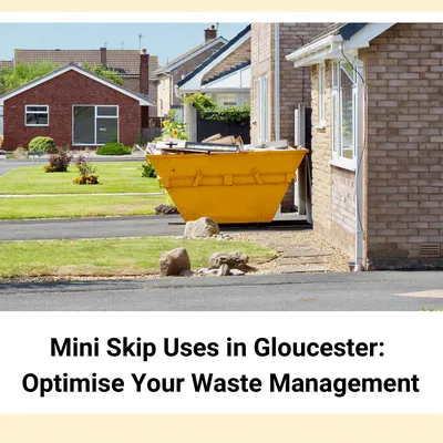 Mini Skip Uses in Gloucester: Optimising Your Waste Management