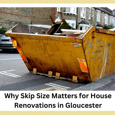 Why Skip Size Matters When It Comes to House Renovations: Skip Size Gloucester