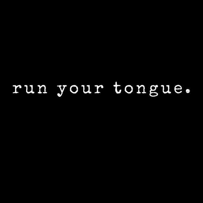 White text on a black background reading "run your tongue."