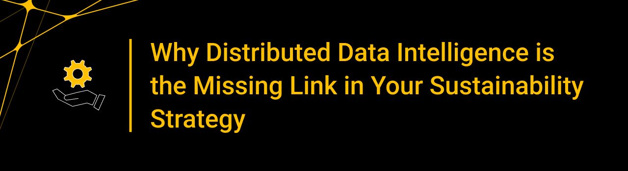 Why Distributed Data Intelligence is the Missing Link in Your Sustainability Strategy