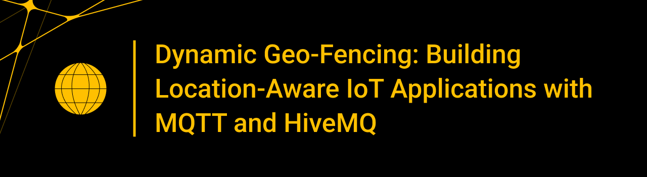 Dynamic Geo-Fencing: Building Location-Aware IoT Applications with MQTT and HiveMQ