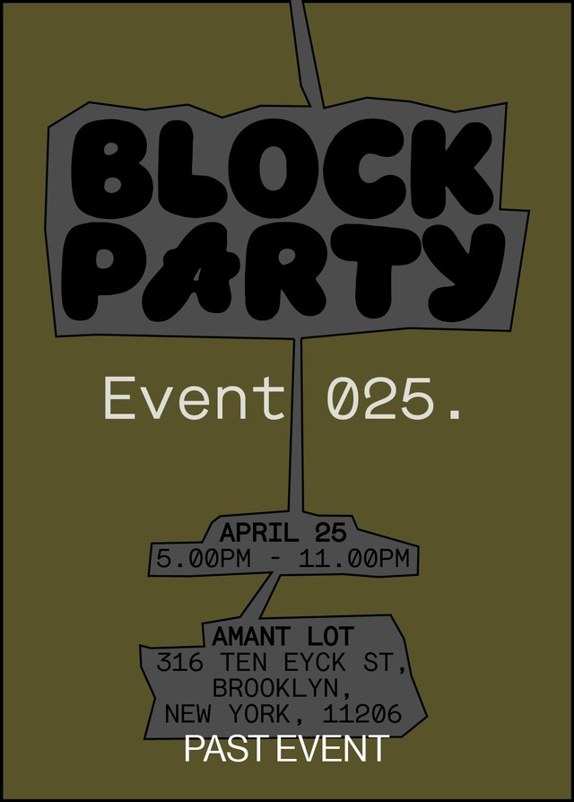 "Block Party poster for Event 025 on April 25, 5-11 PM, at Amant Lot, 316 Ten Eyck St, Brooklyn, New York, 11206. Past event."