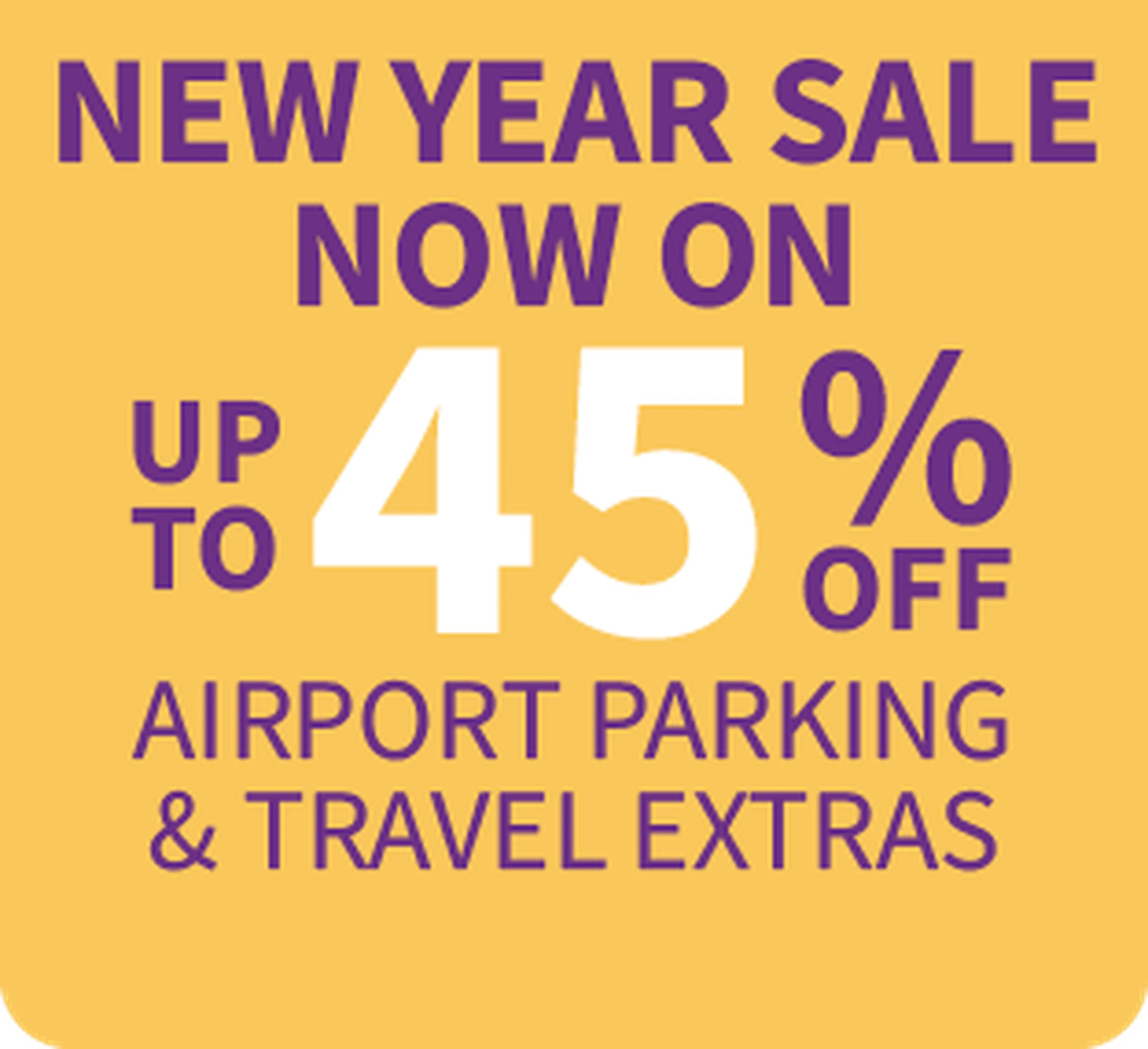Yellow promotional graphic reading: "New Year Sale now on - Up to 45% off airport parking & travel extras"